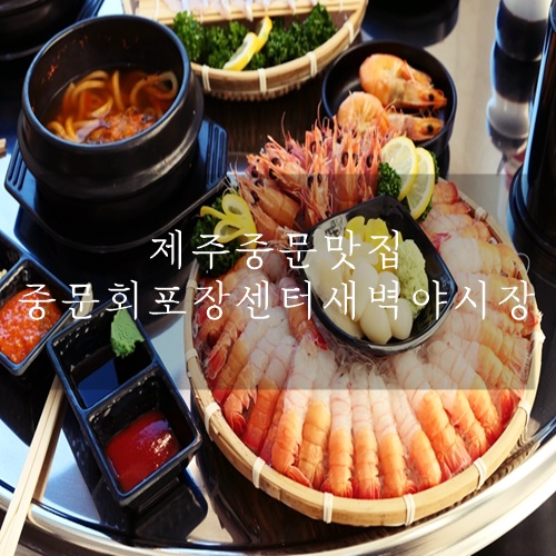  제주 중문 맛집 제주 중문 회포장 중문회포장센터 새벽야시장