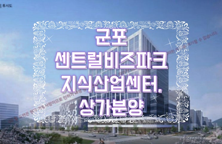  군포 센트럴비즈파크 지식산업센터, 대로변코너상가 분양 소식입니다.