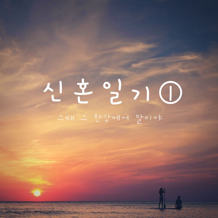  신혼일기① - 그때 그 한강에서 말이야