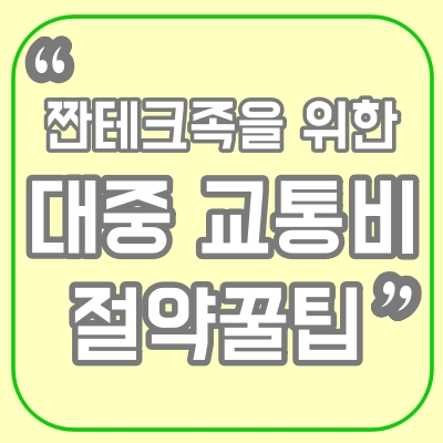  짠테크, 대중교통비 절약 꿀팁!(광역알뜰교통카드, 지하철 정기승차권)