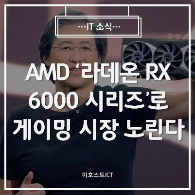  [IT 소식] AMD '라데온 RX 6000 시리즈'로 게이밍 시장 노린다.
