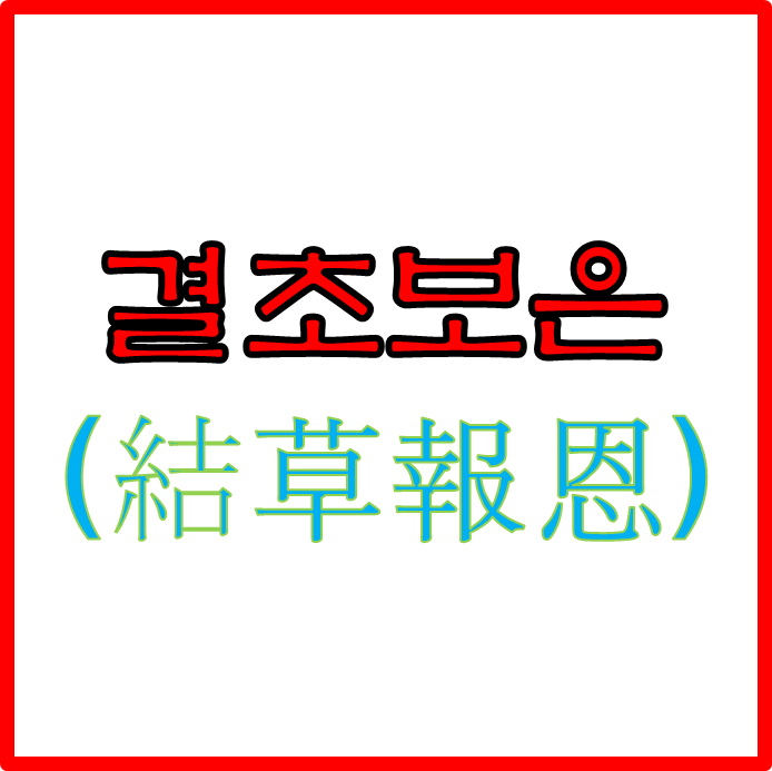  결초보은 : 죽어서까지라도 은혜를 잊지 않고 갚음