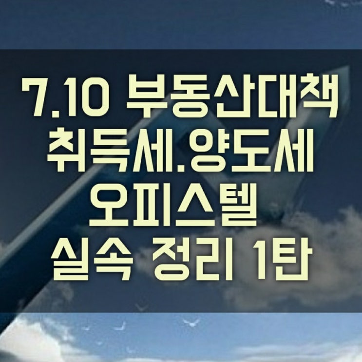 7.10 부동산 대책 취득세, 양도세 실속 정리 1탄 (분양권, 입주권, 오피스텔)