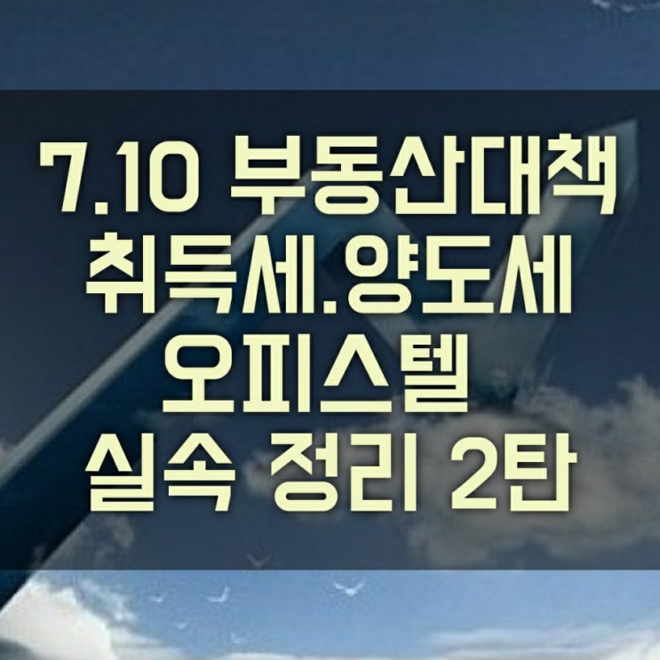 7.10 부동산 대책 취득세, 양도세 실속 정리 2탄(분양권, 입주권, 오피스텔)