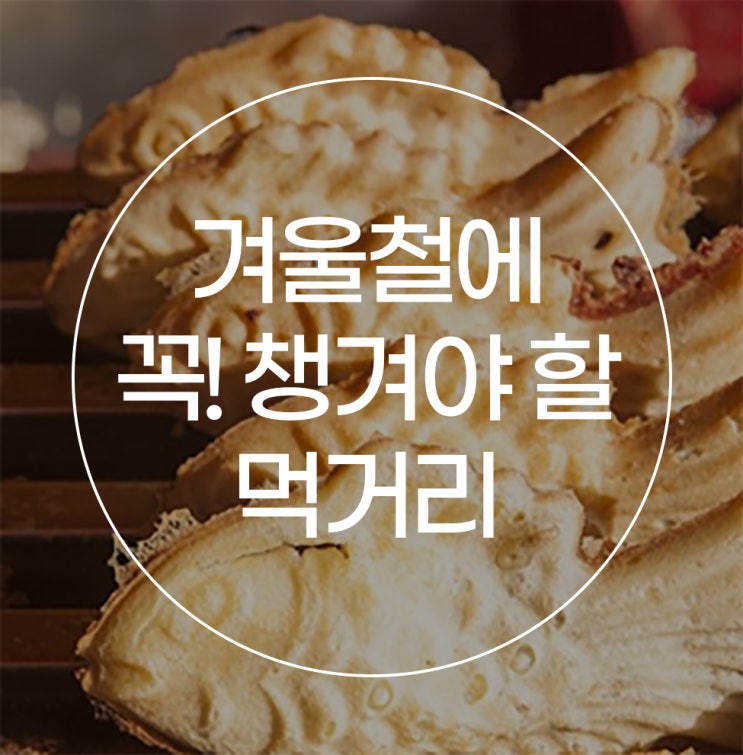  코앞으로 성큼 다가온 겨울, 절대 빼놓으면 안될 먹거리 알아봐요~