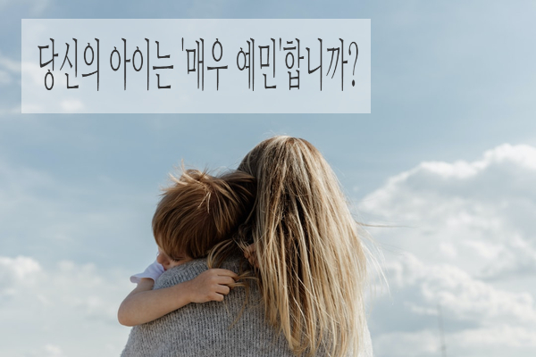  Highly Sensitive Child;예민한 아이; 당신의 아이는 '매우 예민'합니까?