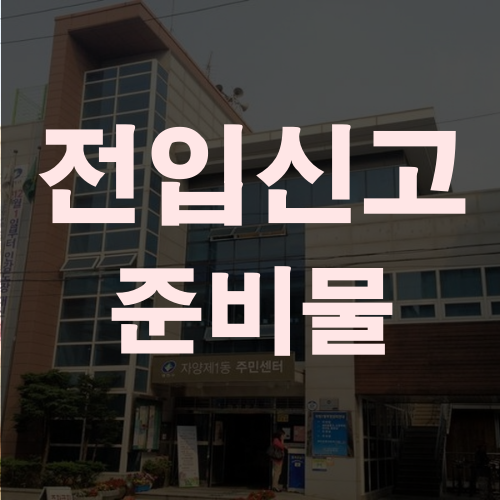  전입신고 준비물 하나부터 열까지