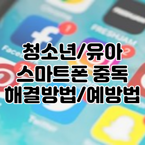  청소년유아 휴대폰 스마트폰 중독 해결방안 및 예방하는방법 : 유튜브, 게임