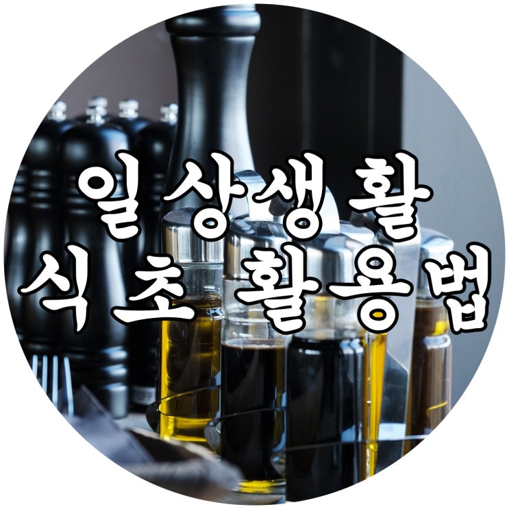  일상생활 정보 식초 - 일상생활에서 식초 활용하는 방법