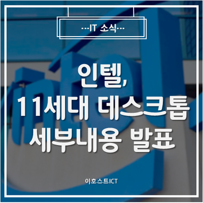  [IT 소식] 인텔, 내년 봄 출시 11세대 데스크톱 프로세서 세부내용 발표