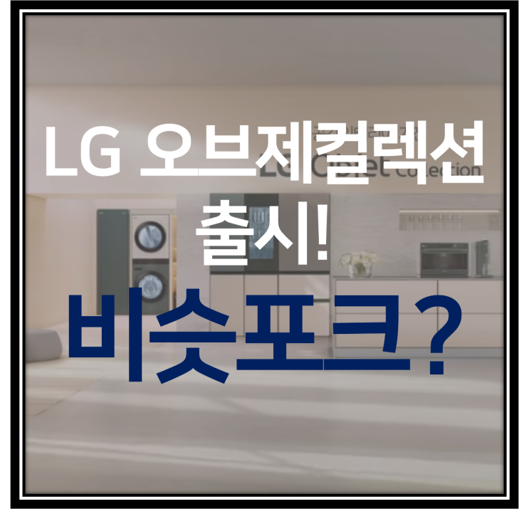 [LG vs 삼성 가전대전] 비스포크, 비슷포크? LG 오브제 출시로 다시 발발한 가전대전!