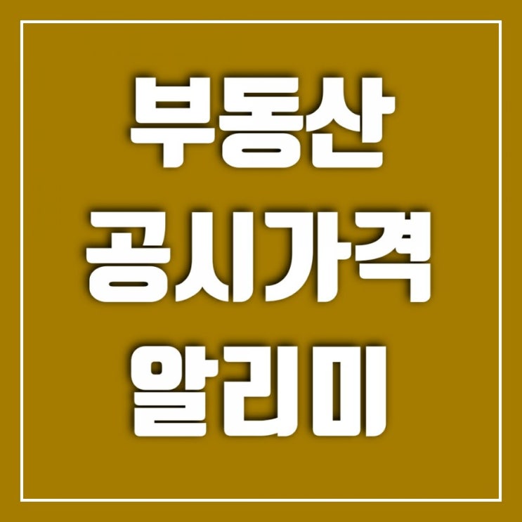 부동산 공시가격 알리미로 아파트 기준시가 조회하는 쉬운 방법 부동산 공시가격 알리미로 아파트 기준시가 조회하는 쉬운 방법