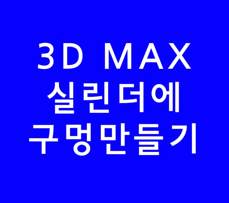 3D MAX맥스 실린더에 구멍만들기 3D MAX맥스 실린더에 구멍만들기