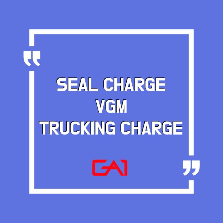 [글로벌에이원] 수출입 물류 가이드 - SEAL CHAGRE / VGM / TRUCKING CHARGE