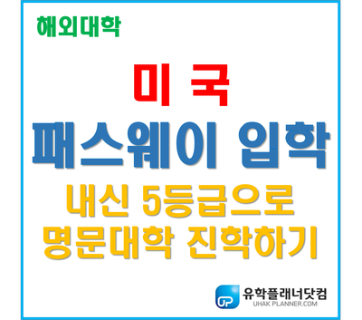 [UP.부산유학원] 미국 패스웨이 입학의 모든것 - 내신5등급으로 명문대학 진학하기