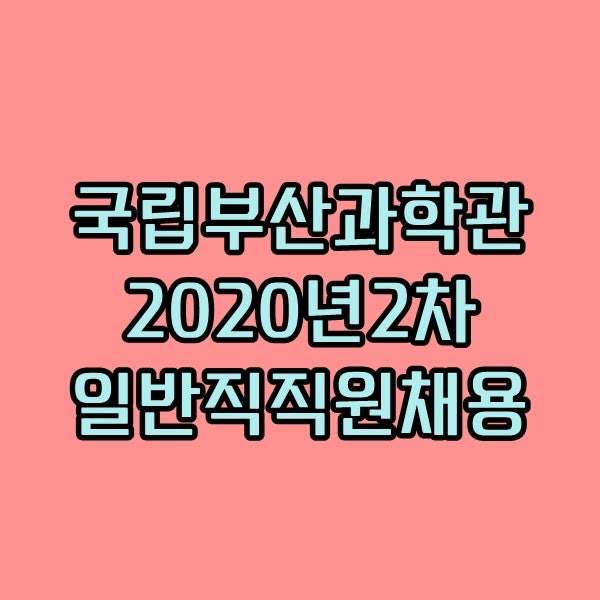 국립부산과학관 2020년 2차 일반직 직원 채용 알아봐요