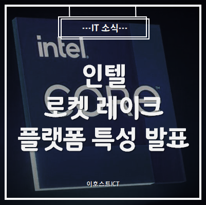 [IT 소식] 인텔 로켓 레이크 플랫폼 특성 발표, 라이젠 5000 시리즈 의식?
