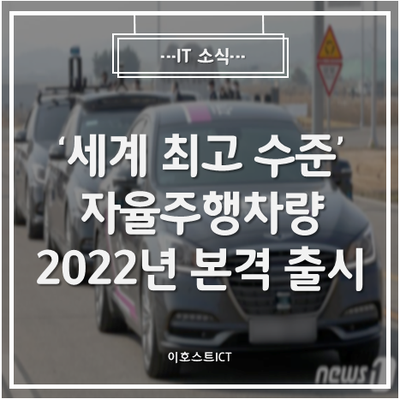 [IT 소식] '세계 최고 수준' 자율주행차량 나온다...2022년 본격 출시