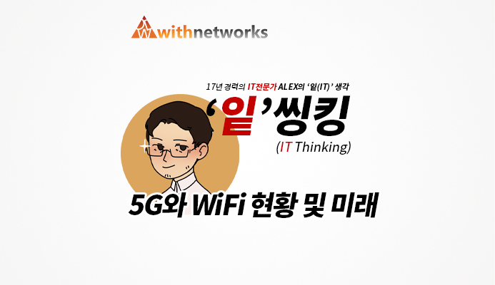 [잍씽킹] 5G와 WiFi 현황 및 미래 - 19년 경력의 IT 전문가 ALEX의 '잍(IT)' 생각! [위드네트웍스]