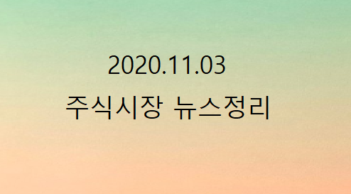 2020.11.03 주식시장뉴스정리 2020.11.03 주식시장뉴스정리