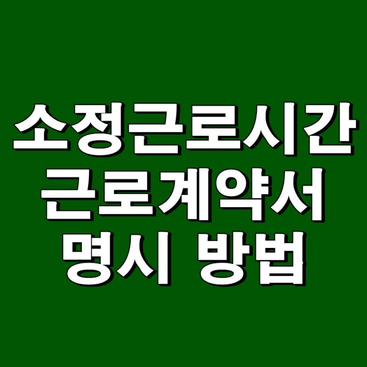 근로계약서 작성 시 소정근로시간 명시 방법