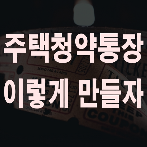  주택청약통장 만들기 지금 즉시 만들자
