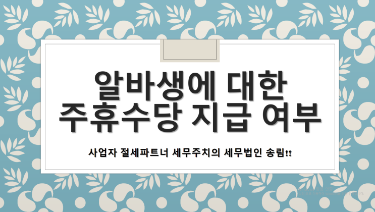  알바생에 대한 주휴수당 지급 여부 - [부산세무사/사상구세무사/감전동세무사/괘법동세무사/덕포동세무사/모라동세무사/삼락동세무사/엄궁동세무사/주례동세무사/학장동세무사]