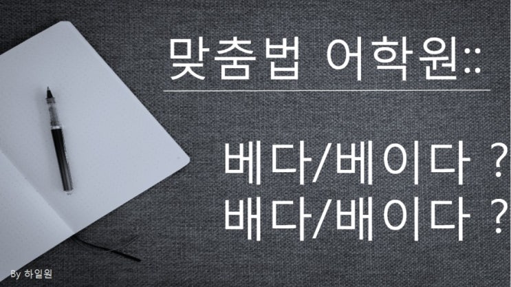  맞춤법 어학원:: 베다 배다 / 베이다 배이다 의 차이