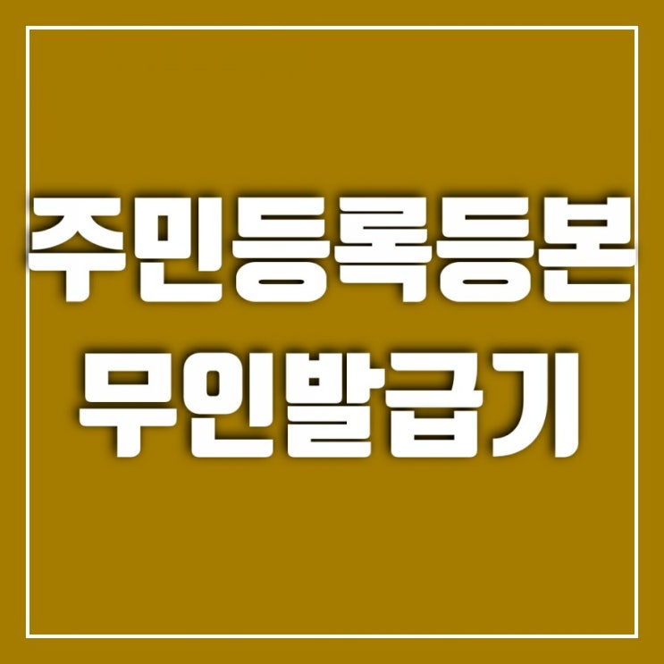 주민등록등본 무인발급기 쉬운 사용법(위치, 시간 확인)