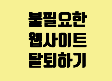 불필요한 웹사이트 한방에 탈퇴하는 꿀팁! - e프라이버시 불필요한 웹사이트 한방에 탈퇴하는 꿀팁! - e프라이버시