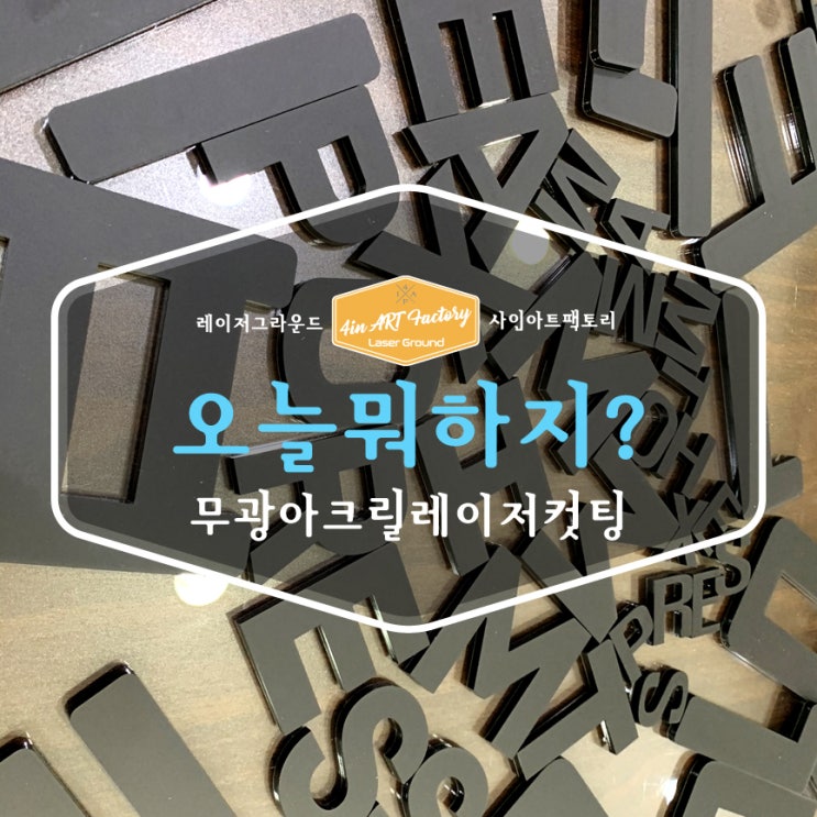  레이저공방 사인아트팩토리 오늘 뭐 하지? / 무광아크릴       레이저컷팅 / [유니버셜레이저 부산데모센터]