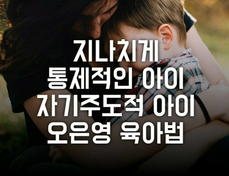 지나치게 자기주도적 통제적 아이 훈육법 (오은영 금쪽같은 내새끼 항문 아픈 아이 대화법 육아 팁)