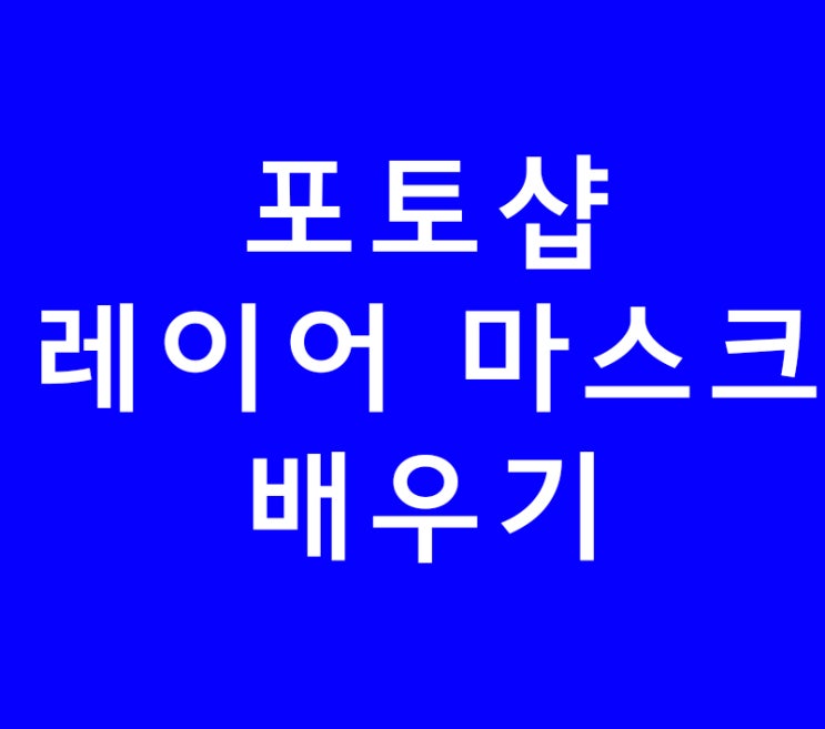 포토샵 레이어 마스크 배우기 포토샵 레이어 마스크 배우기