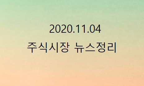 2020.11.04 주식시장뉴스정리 2020.11.04 주식시장뉴스정리