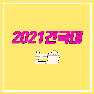 건국대학교 논술 전형, 시험 (2021학년도, 인문계) 건국대학교 논술 전형, 시험 (2021학년도, 인문계)