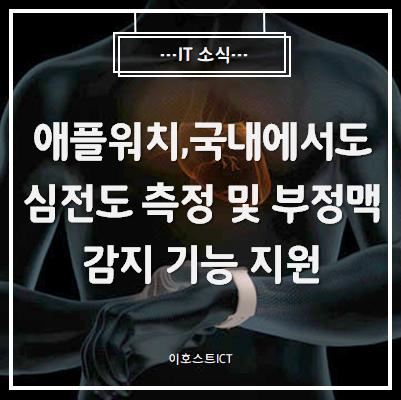  [IT 소식] 애플워치, 국내에서도 심전도 측정 및 부정맥 감지 기능 지원
