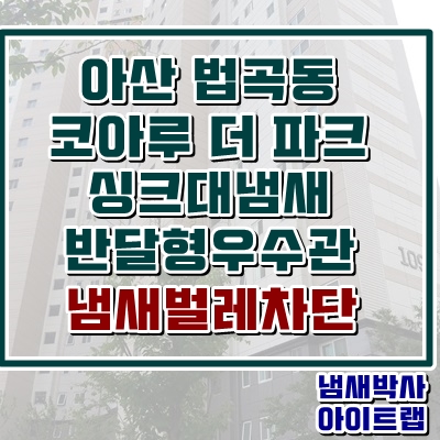  아산 싱크대 하수구악취 반달형 우수관냄새는 겨울철에 심해집니다.