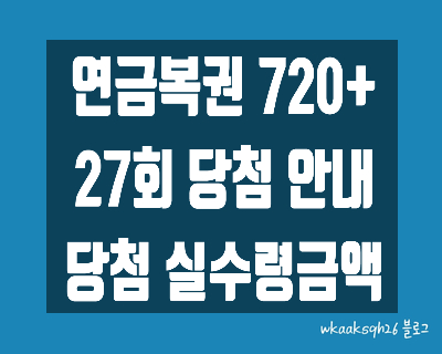 [연금복권720+]연금복권 27회 당첨안내/연금복권 당첨 실수령금액/연금복권 지급 절차 수령 안내