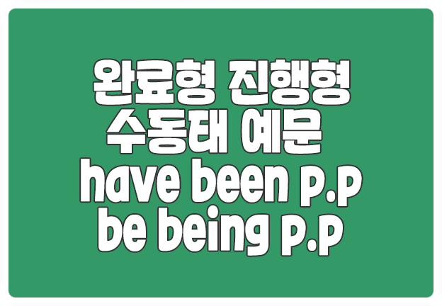 완료형 진행형 수동태 예문 완료형 진행형 수동태 예문