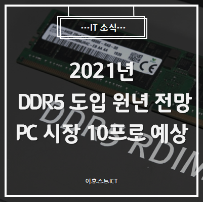  [IT 소식] 2021년은 DDR5 도입 원년 전망, PC 시장 10프로 예상