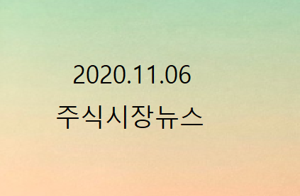 2020.11.06 주식시장뉴스 2020.11.06 주식시장뉴스
