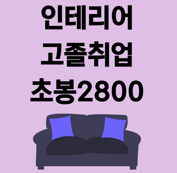 인테리어 고졸취업 초봉2800에 성공하다 인테리어 고졸취업 초봉2800에 성공하다