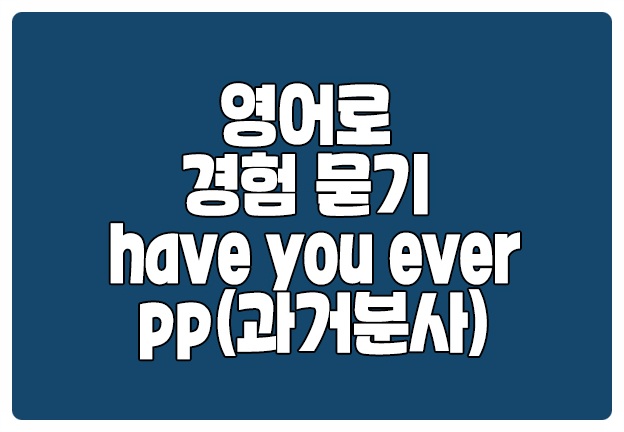 영어로 경험 묻기 have you ever pp