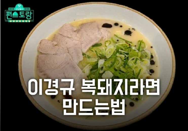 이경규 복돼지라면 만드는 법 ( 편스토랑 복돼지면 레시피, 이영자, 오윤아, 이유리, 류수영, 홍석천, 밀키트, 편의점 출시)