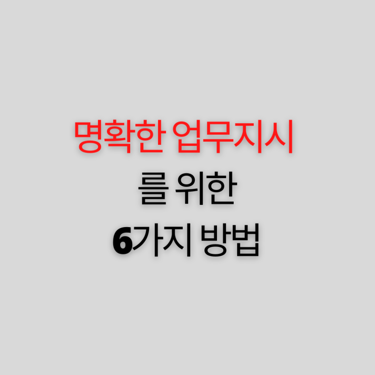  명확한 업무지시를 위한 6가지 방법
