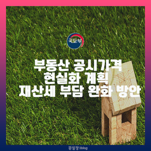 국토부 자료/부동산 공시가격 현실화 계획 및 재산세 부담 완화 방안