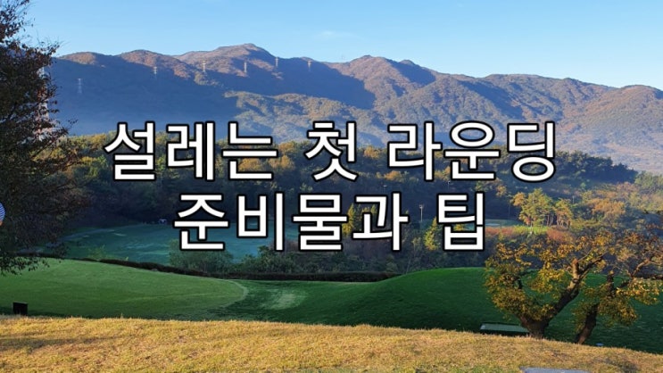  골린이의 골프 첫 라운딩 준비물과 꿀팁!! 머리올리러 갑시다!!