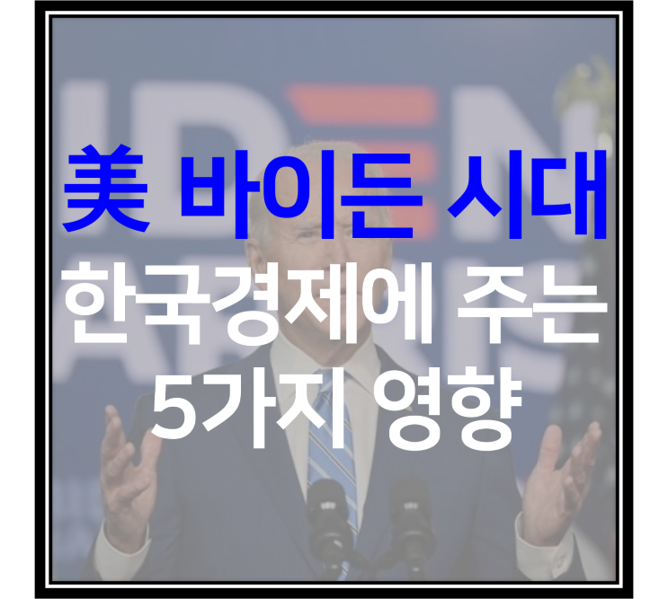 [스크랩] 미국 대통령 바이든 당선, 한국 경제에 미치는 5가지 영향은? - 한미동맹, 유가상승, 달러화 가치 하락, 친환경산업, 대북전략 등