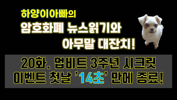  [아무말대잔치] 20화. 업비트 3주년 시크릿 이벤트 첫날 ’14초’ 만에 종료!