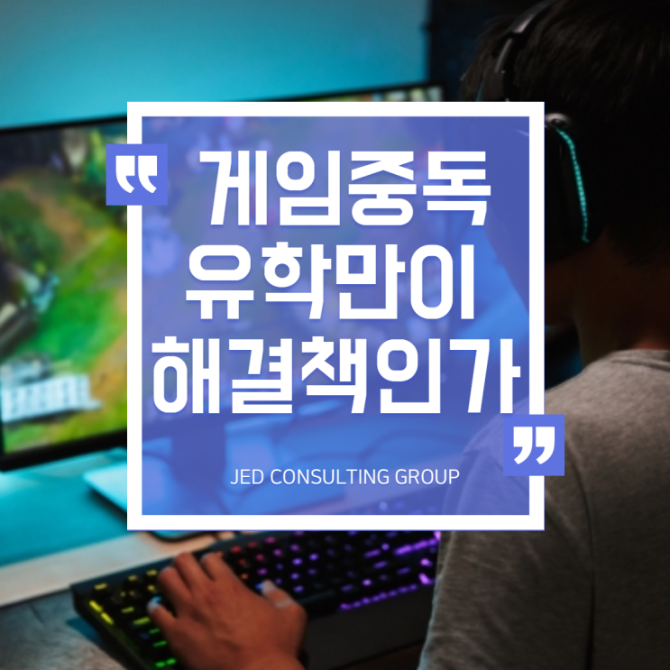  게임 중독 된 아이, 유학만이 답일까요?